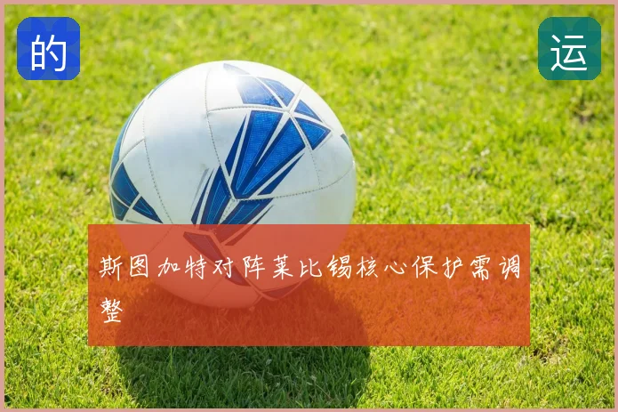 斯图加特对阵莱比锡核心保护需调整