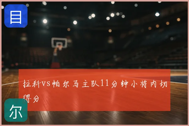 拉科vs帕尔马主队11分钟小将内切得分